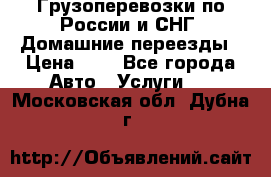 Грузоперевозки по России и СНГ. Домашние переезды › Цена ­ 7 - Все города Авто » Услуги   . Московская обл.,Дубна г.